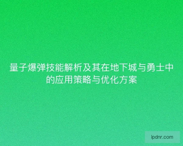 量子爆弹技能解析及其在地下城与勇士中的应用策略与优化方案