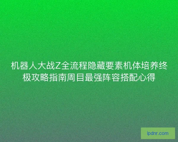 机器人大战Z全流程隐藏要素机体培养终极攻略指南周目最强阵容搭配心得