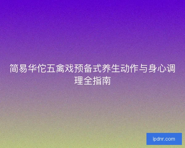 简易华佗五禽戏预备式养生动作与身心调理全指南