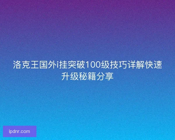 洛克王国外i挂突破100级技巧详解快速升级秘籍分享