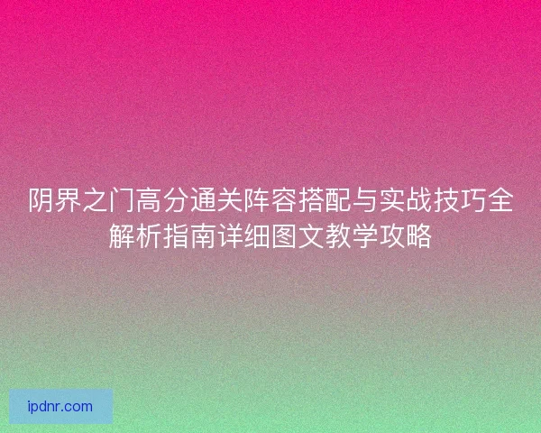 阴界之门高分通关阵容搭配与实战技巧全解析指南详细图文教学攻略